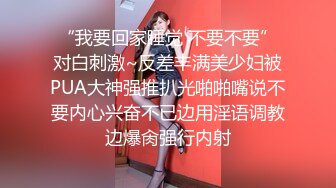 “我要回家睡觉 不要不要”对白刺激~反差丰满美少妇被PUA大神强推扒光啪啪嘴说不要内心兴奋不已边用淫语调教边爆肏强行内射