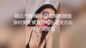 精品尤物系列-空姐模特颜值身材美女被富二代小哥变态玩弄3K完整版