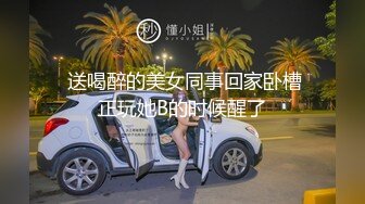  送喝醉的美女同事回家卧槽正玩她B的时候醒了