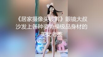 《居家摄像头破解》眼镜大叔沙发上各种姿势操极品身材的美女老婆