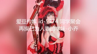 爱豆传媒 id-5374 同学聚会再操已为人妻的学妹-小乔