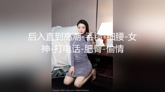 后入直到高潮-吞精-细腰-女神-打电话-肥臀-偷情