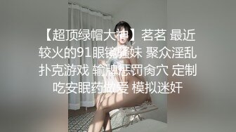 【超顶绿帽大神】茗茗 最近较火的91眼镜骚妹 聚众淫乱扑克游戏 输牌惩罚肏穴 定制吃安眠药做爱 模拟迷奸