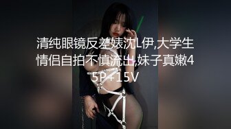 清纯眼镜反差婊沈L伊,大学生情侣自拍不慎流出,妹子真嫩45P+15V