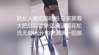 熟女人妻吃鸡啪啪 在家撅着大肥屁屁被拳交 骚逼菊花轮流无套输出 内射满满一屁眼