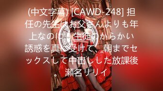 (中文字幕) [CAWD-248] 担任の先生はお父さんよりも年上なのに… 生徒のからかい誘惑を真に受けて、朝までセックスして中出しした放課後。 瀬名リリイ