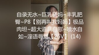 自录无水~巨乳骚妈~丰乳肥臀~P8【别再叫我妈妈】极品肉坦~超大道具自慰~喷水自如~淫语辱骂【26V】 (14)