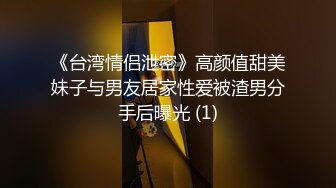 《台湾情侣泄密》高颜值甜美妹子与男友居家性爱被渣男分手后曝光 (1)