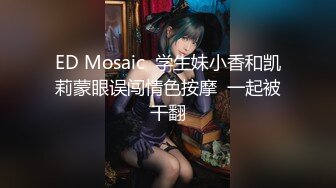 ED Mosaic  学生妹小香和凯莉蒙眼误闯情色按摩  一起被干翻