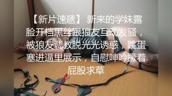 【新片速遞】 新来的学妹露脸开档黑丝跟狼友互动发骚，被狼友调教脱光光诱惑，跳蛋塞进逼里展示，自慰呻吟撅着屁股求草