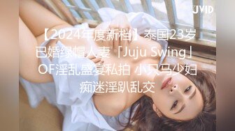 【2024年度新档】泰国23岁已婚绿帽人妻「Juju Swing」OF淫乱盛宴私拍 小只马少妇痴迷淫趴乱交