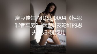 麻豆传媒 MDSJ-0004《性犯罪者牢房》惨遭狱友轮奸的思夫少妇-姚婉儿