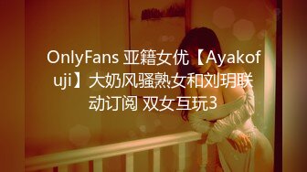 OnlyFans 亚籍女优【Ayakofuji】大奶风骚熟女和刘玥联动订阅 双女互玩3