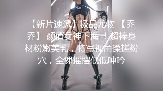 【新片速遞】极品尤物 【乔乔】 颜值女神下海 ！超棒身材粉嫩美乳，特写视角揉搓粉穴，全裸摇摆低低呻吟