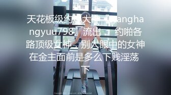 最新5月无水印福利！母狗调教训练推特大佬【太子】私拍，各种社死调教反差模特骚女，狗链露出爬行啪啪能玩的都玩