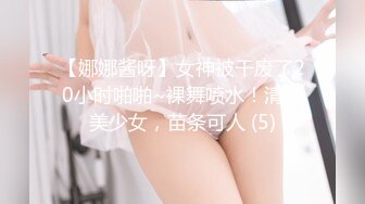 【娜娜酱呀】女神被干废了20小时啪啪~裸舞喷水！清纯美少女，苗条可人 (5)