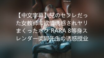 【中文字幕】兄のセフレだった女教师に欲情诱惑されヤリまくったボク RARA 8等身スレンダー美脚先生の诱惑授业