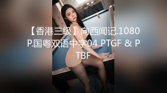 【香港三级】向西闻记.1080P.国粤双语中字04 PTGF & PTBF