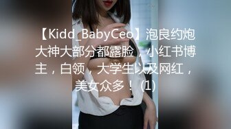 【Kidd_BabyCeo】泡良约炮大神大部分都露脸，小红书博主，白领，大学生以及网红，美女众多！ (1)