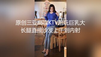 原创三亚高端KTV陪玩巨乳大长腿直接沙发上干到内射