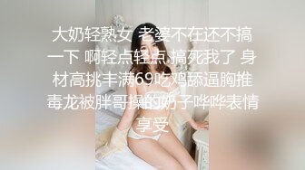 大奶轻熟女 老婆不在还不搞一下 啊轻点轻点 搞死我了 身材高挑丰满69吃鸡舔逼胸推毒龙被胖哥操的奶子哗哗表情享受