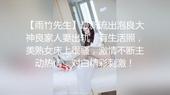 【雨竹先生】最新流出泡良大神良家人妻出轨，有生活照，美熟女床上很骚，激情不断主动热情，对白精彩刺激！