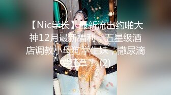 【Nic学长】最新流出约啪大神12月最新福利，五星级酒店调教小母狗学生妹，撒尿滴蜡狂草！ (2)