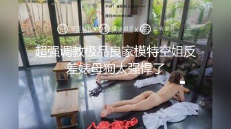 超强调教极品良家模特空姐反差婊母狗太强悍了