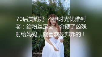 70后美妈妈 ·不惧时光优雅到老：给粉丝足交，肏硬了凶残射给妈妈，就喜欢硬邦邦的！