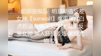 ♈超颜值极品♈明星颜值反差女神〖sunwall〗魔鬼身材白虎粉逼劲爆完美身材 温柔反差女神 美人胚反差婊 美腿尤物 (2)