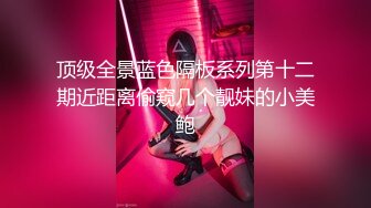 顶级全景蓝色隔板系列第十二期近距离偷窥几个靓妹的小美鲍