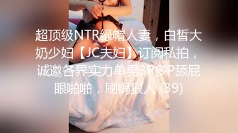 超顶级NTR绿帽人妻，白皙大奶少妇【JC夫妇】订阅私拍，诚邀各界实力单男3P多P舔屁眼啪啪，刷锅狠人 (39)