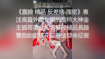 《露臉 精品 反差婊 洩密》專注高質外圍女模的推特大神金主貓哥重金約炮雙飛極品長腿雙胞胎姐妹花抓着頭發肏征服感滿滿