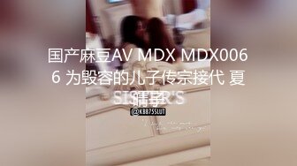 国产麻豆AV MDX MDX0066 为毁容的儿子传宗接代 夏晴子