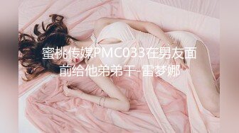 蜜桃传媒PMC033在男友面前给他弟弟干-雷梦娜