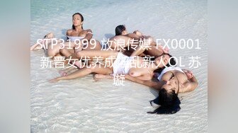 STP31999 放浪传媒 FX0001 新晋女优养成淫乱新人OL 苏璇