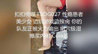 扣扣传媒 FSOG027 性瘾患者美少女 边玩游戏边挨肏 你的队友正被火力输出 嫩穴极湿爆浆内射 Cola酱