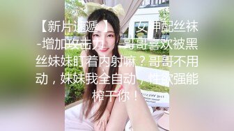 【新片速遞 】 ❤️女神配丝袜-增加攻击力❤️哥哥喜欢被黑丝妹妹盯着内射嘛？哥哥不用动，妹妹我全自动，性欲强能榨干你！