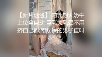 【新片速遞】 哺乳期大奶牛上位全自动 巨乳大乳晕不用挤自己都滴奶 操的男子直叫爽 