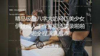 精品极品八字大奶网红美少女伊娃成人工作室现场实录啪啪啪全程满满撸点