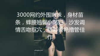 3000网约外围嫩妹，身材苗条，蜂腰翘臀小荡妇，沙发调情舌吻抠穴，精彩香艳撸管佳作