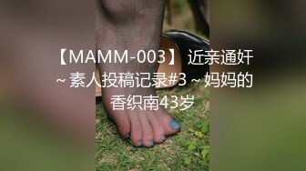 【MAMM-003】 近亲通奸～素人投稿记录#3～妈妈的香织南43岁