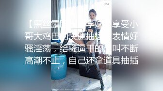 【黑丝露脸长腿学妹】享受小哥大鸡巴的快速抽插，表情好骚淫荡，给骚逼干的浪叫不断高潮不止，自己还拿道具抽插