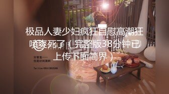 极品人妻少妇疯狂自慰高潮狂喷爽死了（完整版38分钟已上传下面简界）