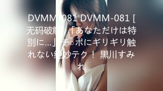 DVMM-081 DVMM-081 [无码破解] 「あなただけは特別に…」チ○ポにギリギリ触れない絶妙テク！ 黒川すみれ