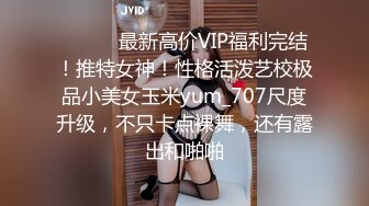 ⚫️⚫️最新高价VIP福利完结！推特女神！性格活泼艺校极品小美女玉米yum_707尺度升级，不只卡点裸舞，还有露出和啪啪