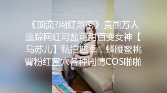 《顶流?网红泄密》贵圈万人追踪网红可盐可甜百变女神【马苏儿】私拍四季，蜂腰蜜桃臀粉红蜜穴各种剧情COS啪啪