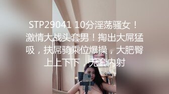 STP29041 10分淫荡骚女！激情大战头套男！掏出大屌猛吸，扶屌骑乘位爆操，大肥臀上上下下，无套内射