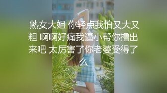  熟女大姐 你轻点我怕又大又粗 啊啊好痛我逼小帮你撸出来吧 太厉害了你老婆受得了么