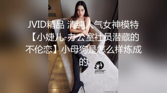 JVID精品 清纯人气女神模特【小婕儿-办公室社员潜藏的不伦恋】小母狗是怎么样炼成的